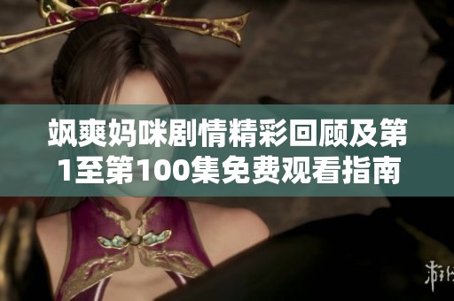 飒爽妈咪剧情精彩回顾及第1至第100集免费观看指南
