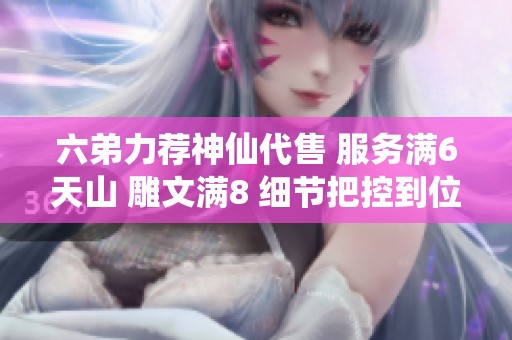 六弟力荐神仙代售 服务满6天山 雕文满8 细节把控到位助你双修体验升级