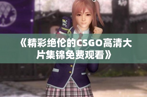 《精彩绝伦的CSGO高清大片集锦免费观看》