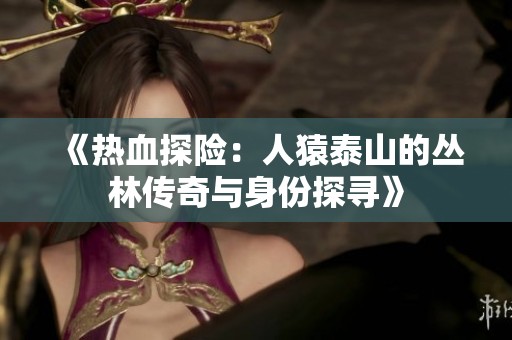 《热血探险：人猿泰山的丛林传奇与身份探寻》