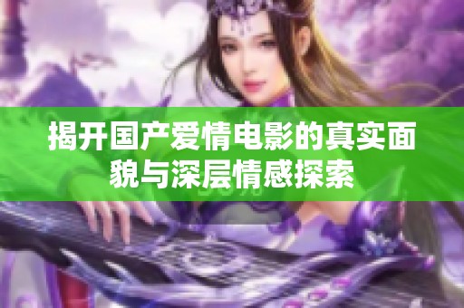揭开国产爱情电影的真实面貌与深层情感探索