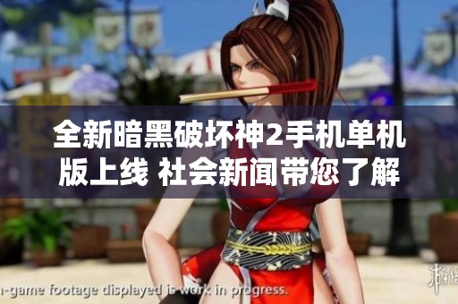 全新暗黑破坏神2手机单机版上线 社会新闻带您了解游戏最新动态