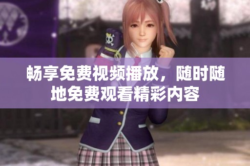 畅享免费视频播放，随时随地免费观看精彩内容