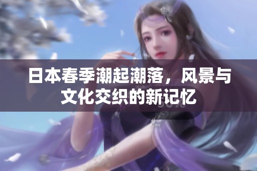 日本春季潮起潮落，风景与文化交织的新记忆