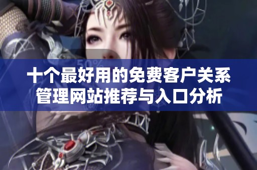 十个最好用的免费客户关系管理网站推荐与入口分析