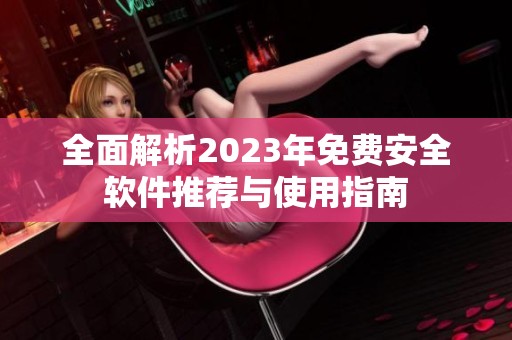 全面解析2023年免费安全软件推荐与使用指南