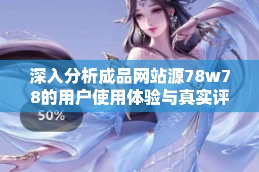 深入分析成品网站源78w78的用户使用体验与真实评价