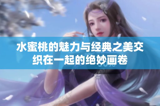 水蜜桃的魅力与经典之美交织在一起的绝妙画卷