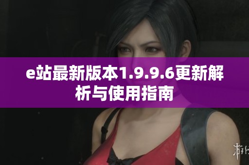 e站最新版本1.9.9.6更新解析与使用指南