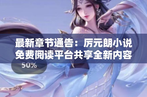 最新章节通告：厉元朗小说免费阅读平台共享全新内容