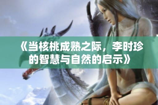 《当核桃成熟之际，李时珍的智慧与自然的启示》