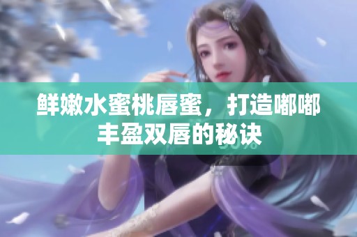 鲜嫩水蜜桃唇蜜，打造嘟嘟丰盈双唇的秘诀