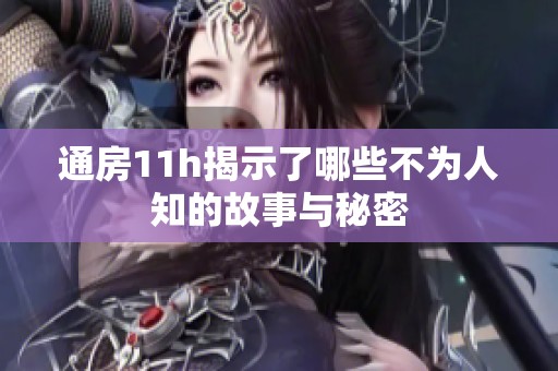 通房11h揭示了哪些不为人知的故事与秘密