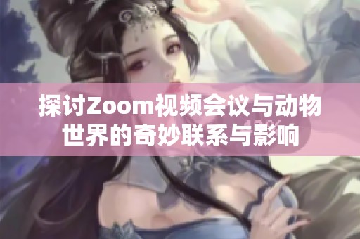 探讨Zoom视频会议与动物世界的奇妙联系与影响