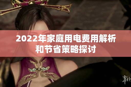 2022年家庭用电费用解析和节省策略探讨