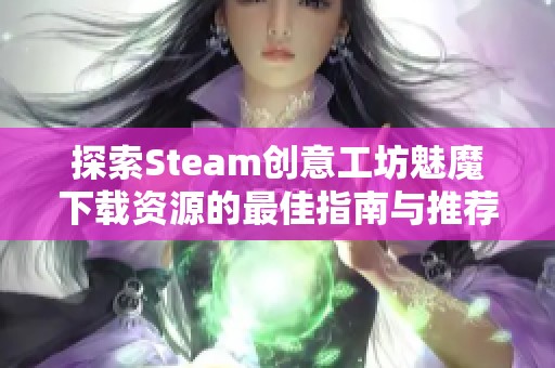 探索Steam创意工坊魅魔下载资源的最佳指南与推荐