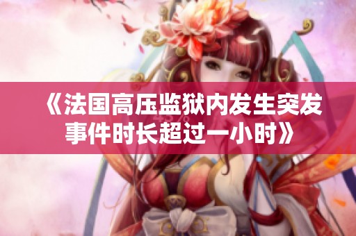 《法国高压监狱内发生突发事件时长超过一小时》