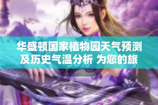 华盛顿国家植物园天气预测及历史气温分析 为您的旅行计划提供实用参考信息