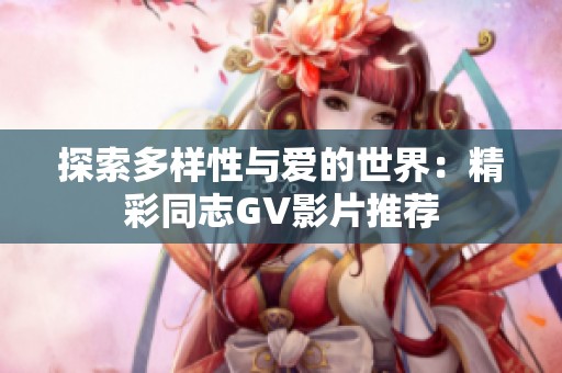 探索多样性与爱的世界：精彩同志GV影片推荐