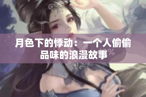 月色下的悸动：一个人偷偷品味的浪漫故事