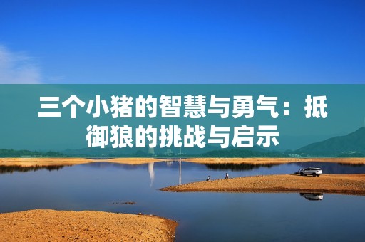 三个小猪的智慧与勇气：抵御狼的挑战与启示