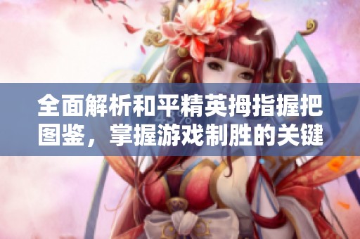 全面解析和平精英拇指握把图鉴，掌握游戏制胜的关键技巧与细节