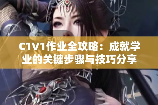 C1V1作业全攻略：成就学业的关键步骤与技巧分享