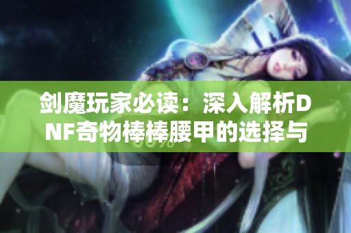 剑魔玩家必读：深入解析DNF奇物棒棒腰甲的选择与使用效果