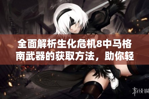 全面解析生化危机8中马格南武器的获取方法，助你轻松掌握最强装备攻略