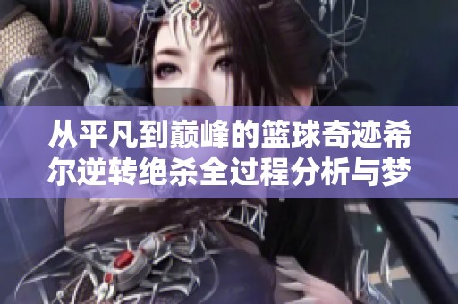 从平凡到巅峰的篮球奇迹希尔逆转绝杀全过程分析与梦想激励