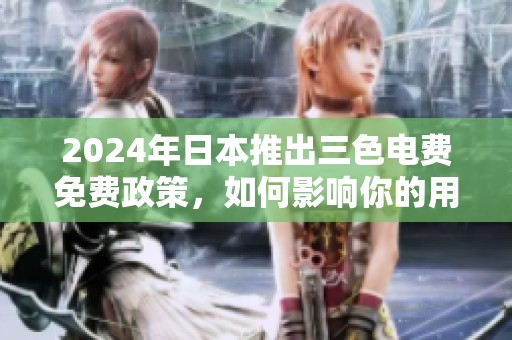 2024年日本推出三色电费免费政策，如何影响你的用电开支