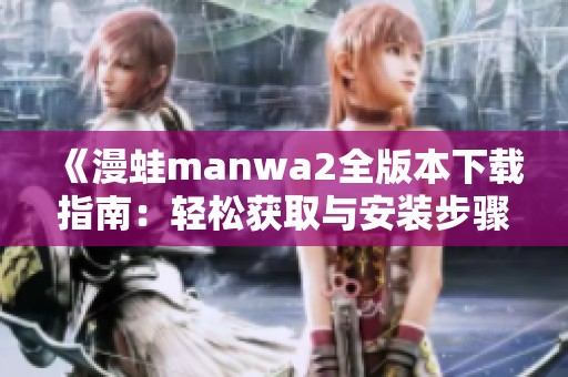 《漫蛙manwa2全版本下载指南：轻松获取与安装步骤》