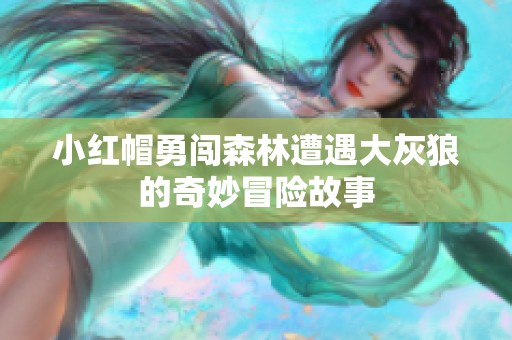 小红帽勇闯森林遭遇大灰狼的奇妙冒险故事