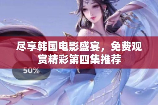 尽享韩国电影盛宴，免费观赏精彩第四集推荐