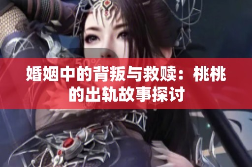 婚姻中的背叛与救赎：桃桃的出轨故事探讨