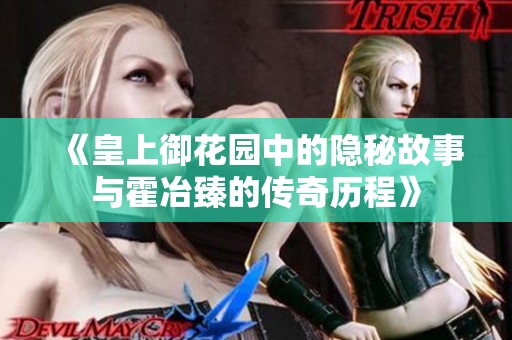 《皇上御花园中的隐秘故事与霍冶臻的传奇历程》