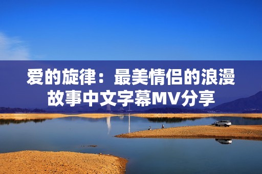 爱的旋律：最美情侣的浪漫故事中文字幕MV分享