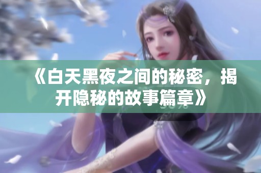 《白天黑夜之间的秘密，揭开隐秘的故事篇章》