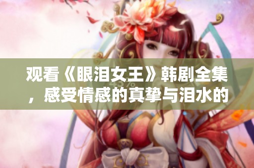 观看《眼泪女王》韩剧全集，感受情感的真挚与泪水的力量