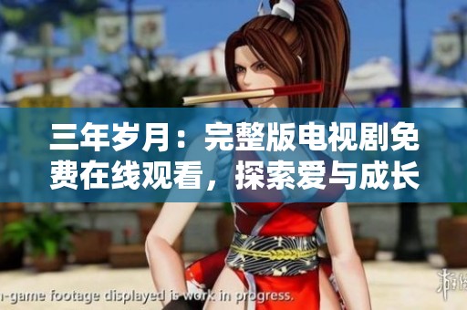 三年岁月：完整版电视剧免费在线观看，探索爱与成长的故事