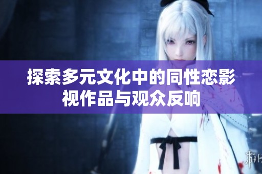 探索多元文化中的同性恋影视作品与观众反响