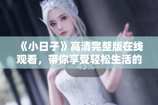《小日子》高清完整版在线观看，带你享受轻松生活的点滴快乐