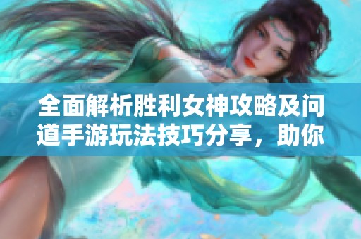 全面解析胜利女神攻略及问道手游玩法技巧分享，助你畅游915手游网