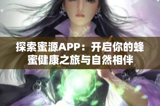 探索蜜源APP：开启你的蜂蜜健康之旅与自然相伴