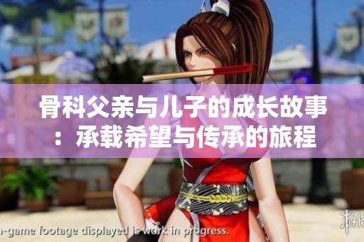 骨科父亲与儿子的成长故事：承载希望与传承的旅程