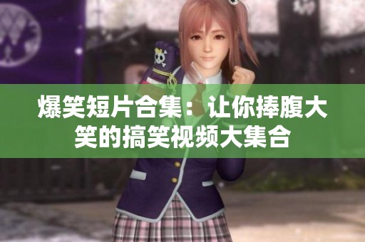 爆笑短片合集：让你捧腹大笑的搞笑视频大集合