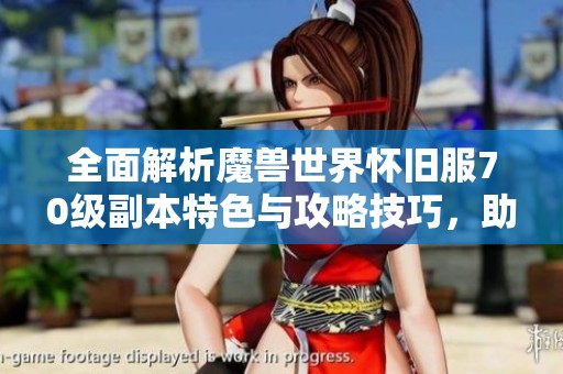全面解析魔兽世界怀旧服70级副本特色与攻略技巧，助你轻松畅游艾泽拉斯