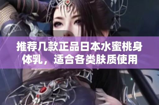 推荐几款正品日本水蜜桃身体乳，适合各类肤质使用