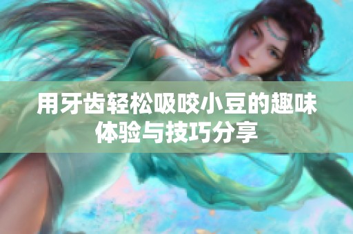 用牙齿轻松吸咬小豆的趣味体验与技巧分享