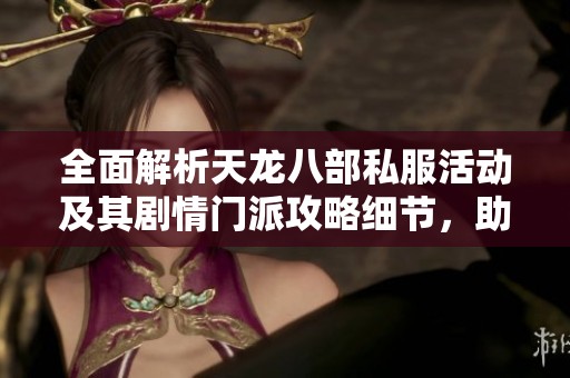 全面解析天龙八部私服活动及其剧情门派攻略细节，助你畅玩无阻